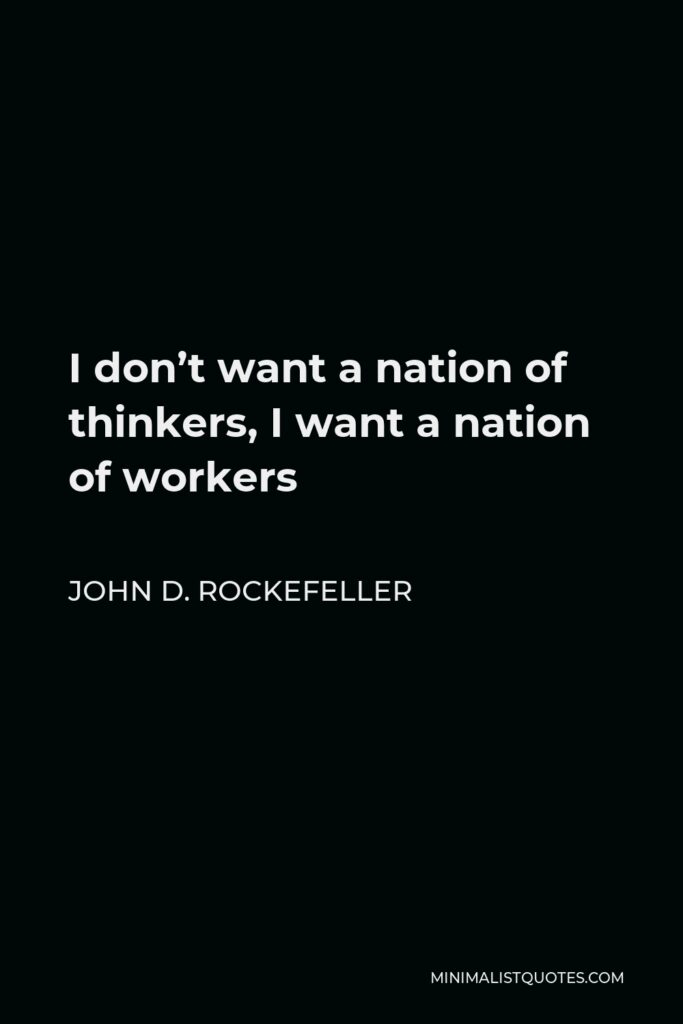 John D. Rockefeller Quote - I don’t want a nation of thinkers, I want a nation of workers