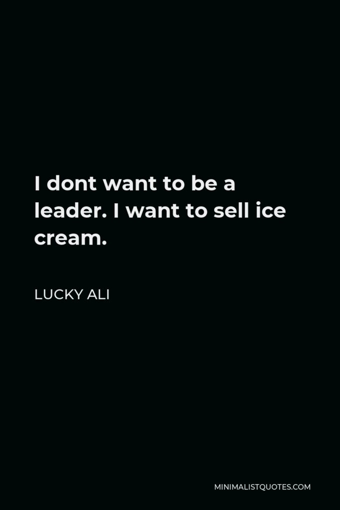 Lucky Ali Quote - I dont want to be a leader. I want to sell ice cream.