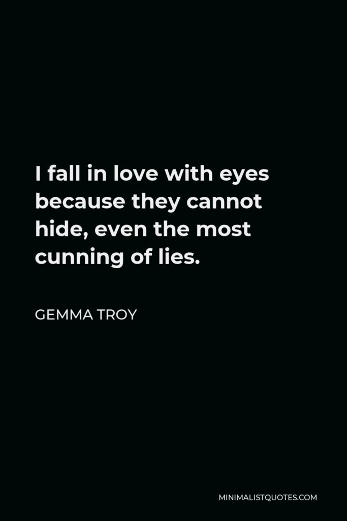 Gemma Troy Quote - I fall in love with eyes because they cannot hide, even the most cunning of lies.