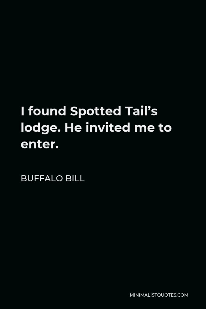 Buffalo Bill Quote - I found Spotted Tail’s lodge. He invited me to enter.