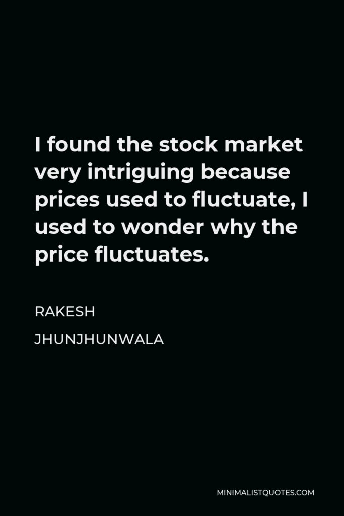 Rakesh Jhunjhunwala Quote - I found the stock market very intriguing because prices used to fluctuate, I used to wonder why the price fluctuates.