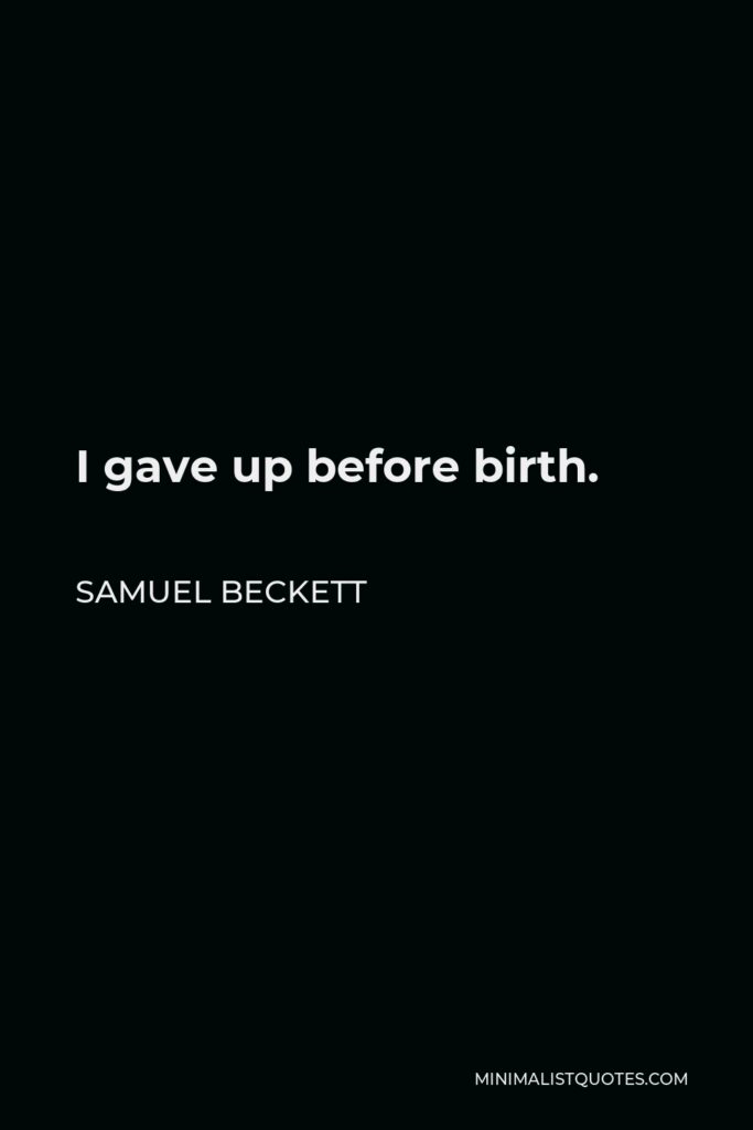 Samuel Beckett Quote - I gave up before birth.