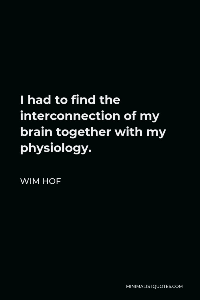 Wim Hof Quote - I had to find the interconnection of my brain together with my physiology.