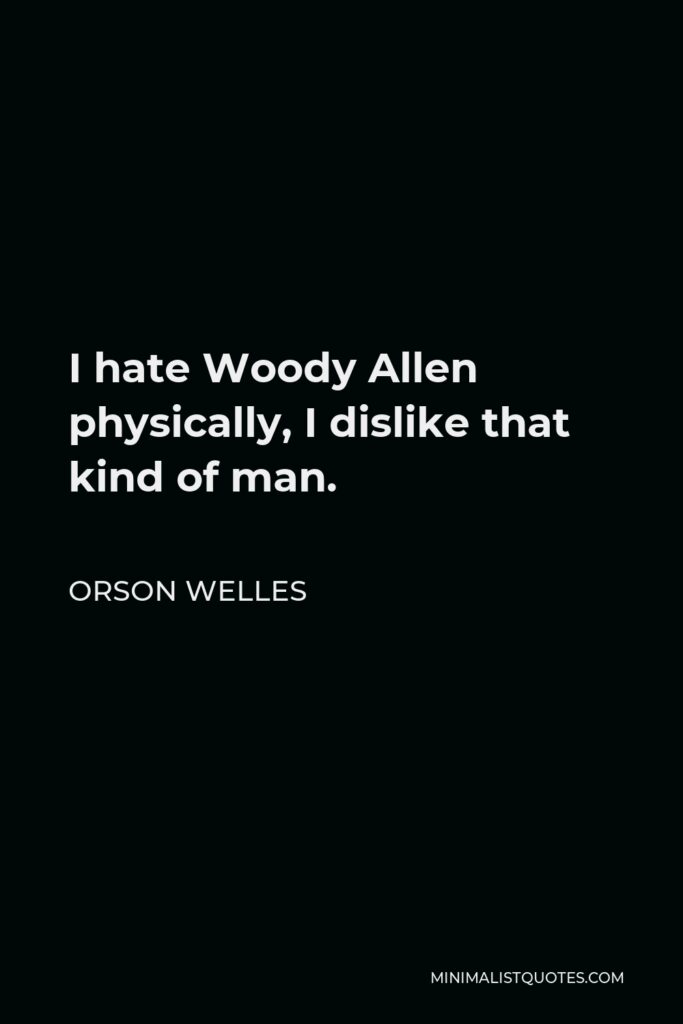 Orson Welles Quote - I hate Woody Allen physically, I dislike that kind of man.