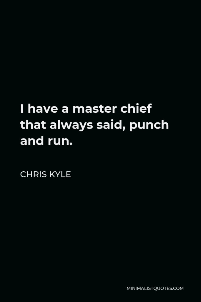 Chris Kyle Quote - I have a master chief that always said, punch and run.