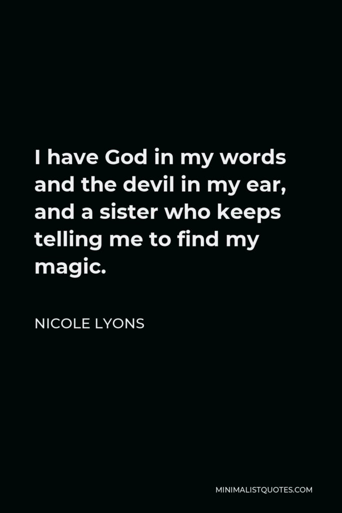 Nicole Lyons Quote - I have God in my words and the devil in my ear, and a sister who keeps telling me to find my magic.