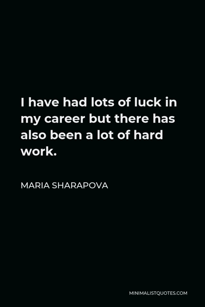 Maria Sharapova Quote - I have had lots of luck in my career but there has also been a lot of hard work.