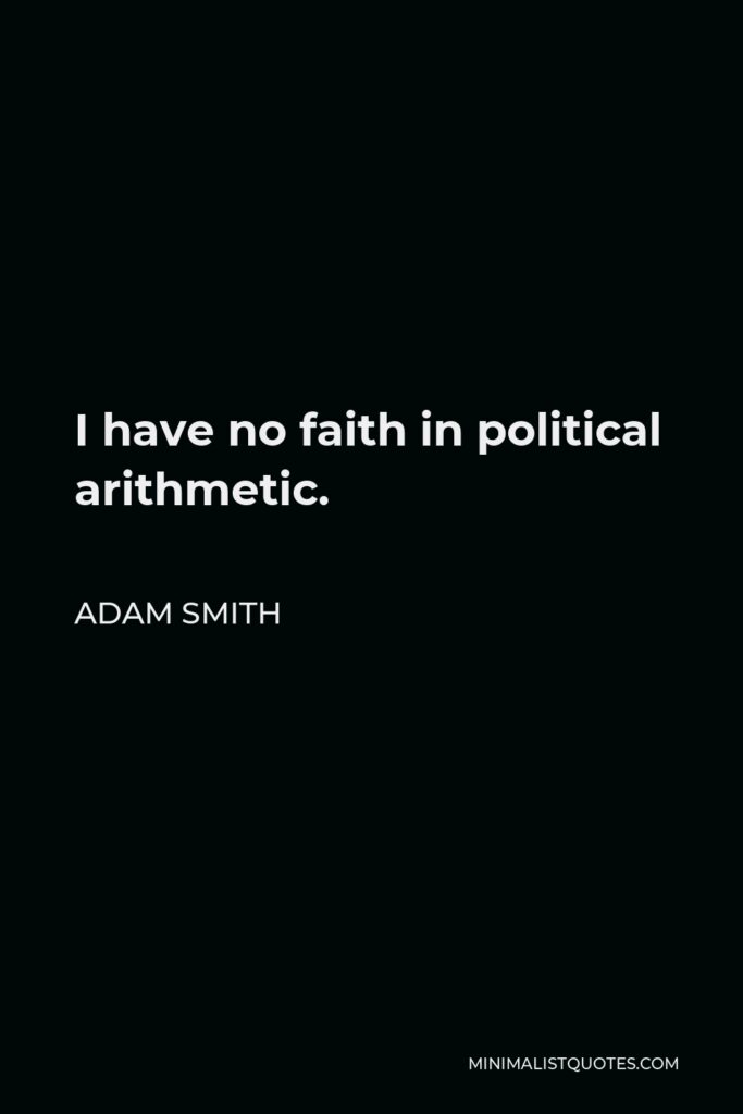 Adam Smith Quote - I have no faith in political arithmetic.