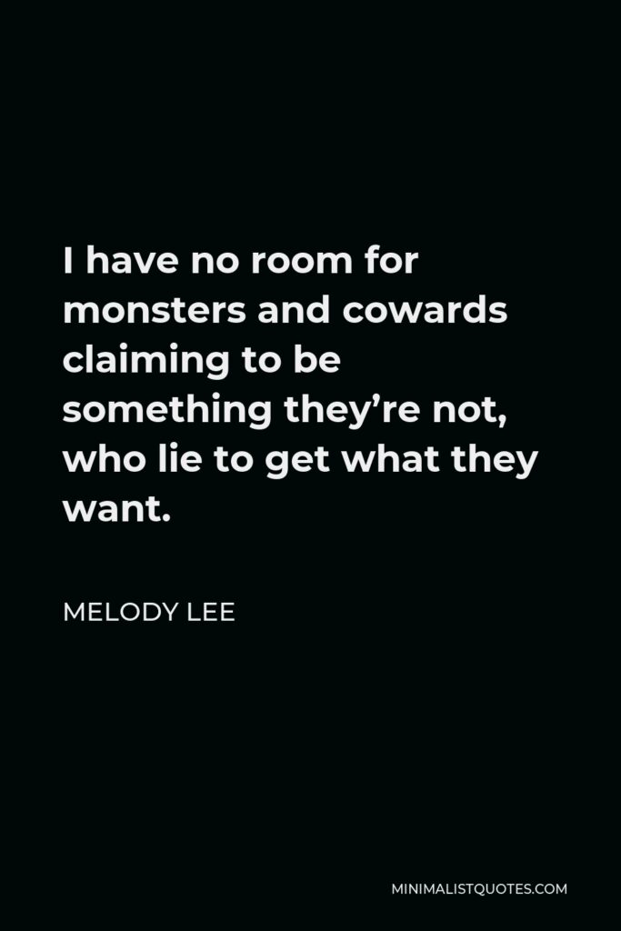 Melody Lee Quote - I have no room for monsters and cowards claiming to be something they’re not, who lie to get what they want.