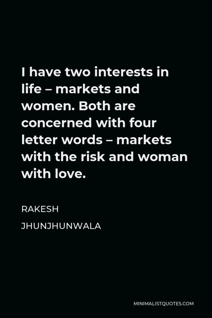 Rakesh Jhunjhunwala Quote - I have two interests in life – markets and women. Both are concerned with four letter words – markets with the risk and woman with love.