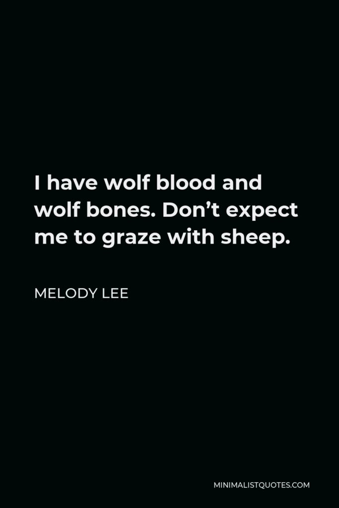 Melody Lee Quote - I have wolf blood and wolf bones. Don’t expect me to graze with sheep.