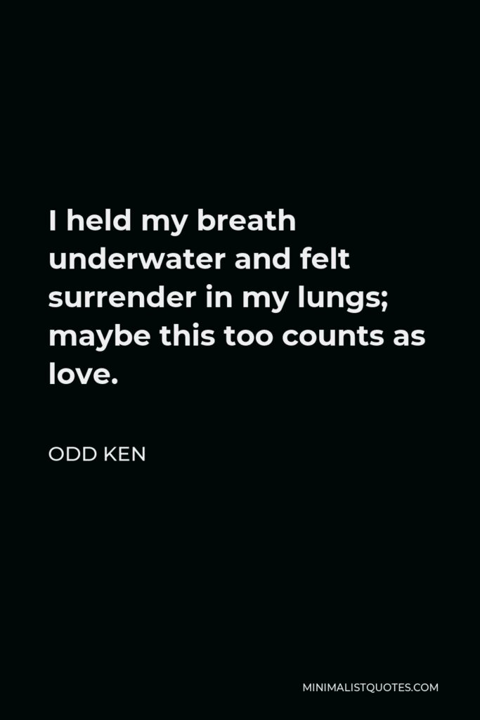 Odd Ken Quote - I held my breath underwater and felt surrender in my lungs; maybe this too counts as love.