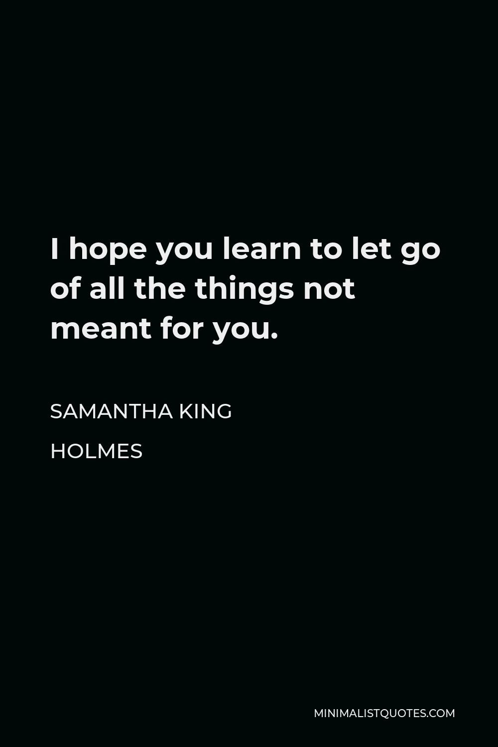 samantha-king-holmes-quote-i-hope-you-learn-to-let-go-of-all-the