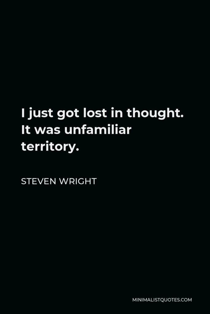 Steven Wright Quote - I just got lost in thought. It was unfamiliar territory.