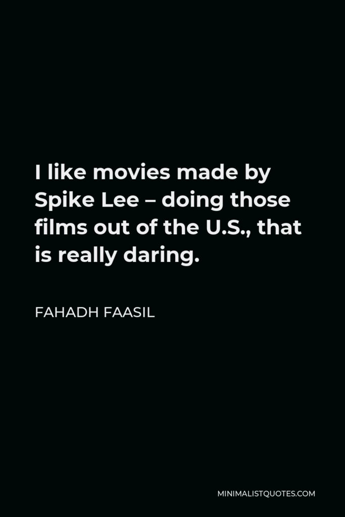 Fahadh Faasil Quote - I like movies made by Spike Lee – doing those films out of the U.S., that is really daring.