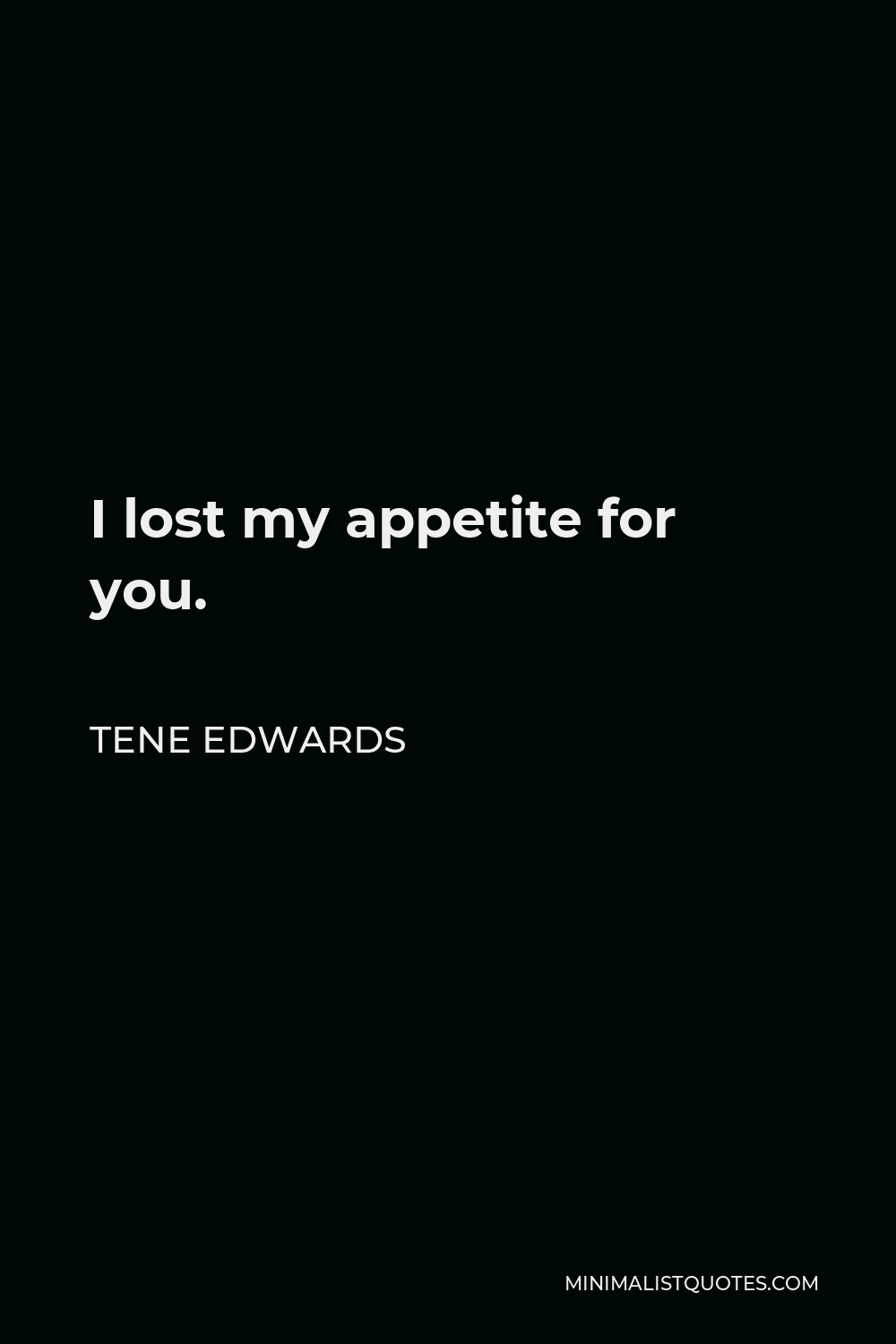 Tene Edwards Quote - I lost my appetite for you.