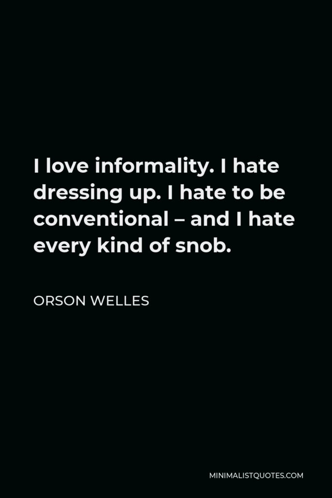 Orson Welles Quote - I love informality. I hate dressing up. I hate to be conventional – and I hate every kind of snob.