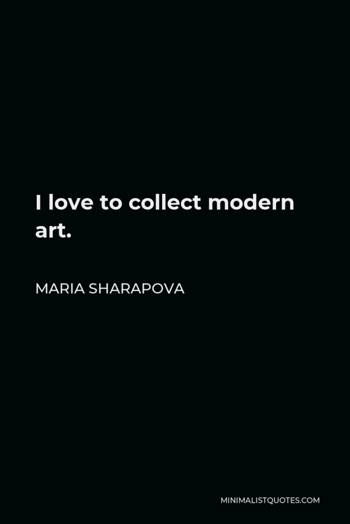 Maria Sharapova Quote - I love to collect modern art.