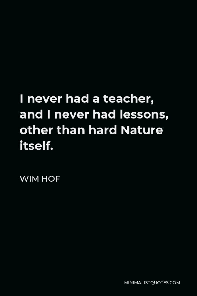 Wim Hof Quote - I never had a teacher, and I never had lessons, other than hard Nature itself.