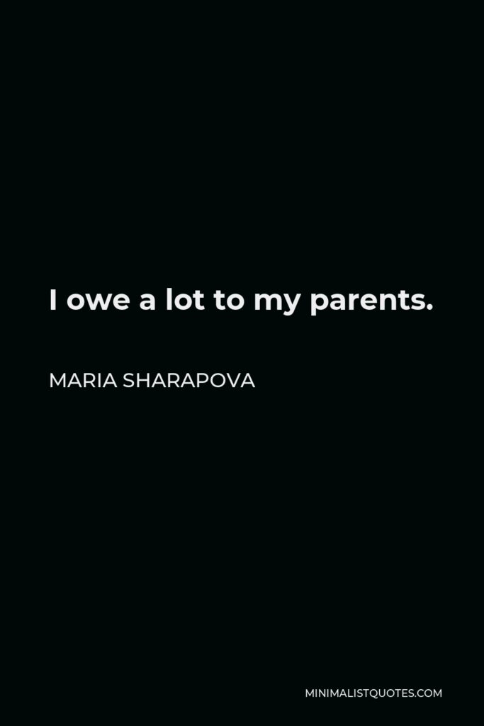 Maria Sharapova Quote - I owe a lot to my parents.