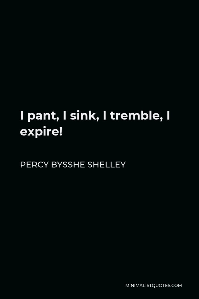 Percy Bysshe Shelley Quote - I pant, I sink, I tremble, I expire!