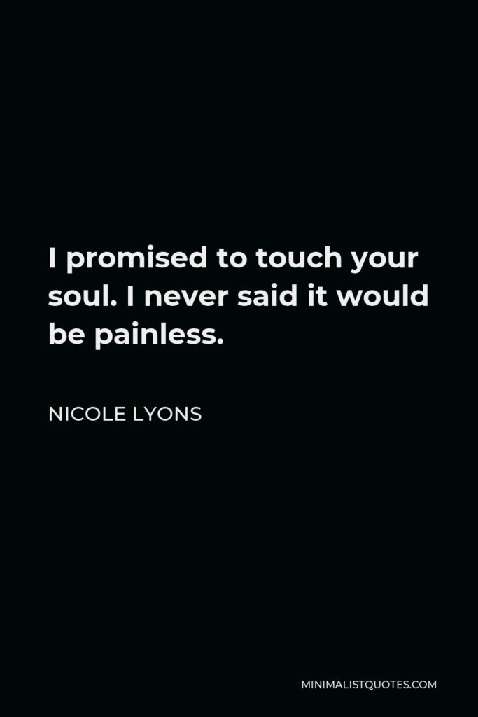 Nicole Lyons Quote - I promised to touch your soul. I never said it would be painless.