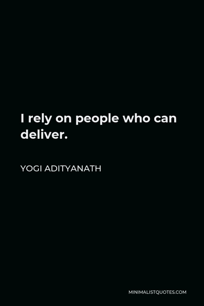 Yogi Adityanath Quote - I rely on people who can deliver.
