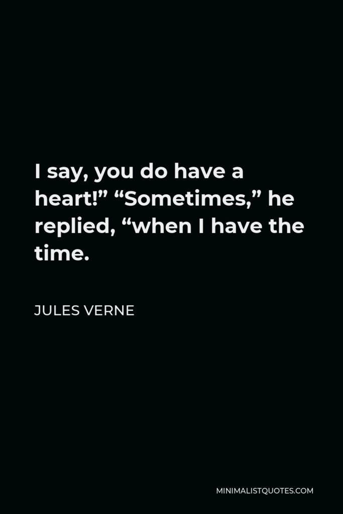 Jules Verne Quote - I say, you do have a heart!” “Sometimes,” he replied, “when I have the time.