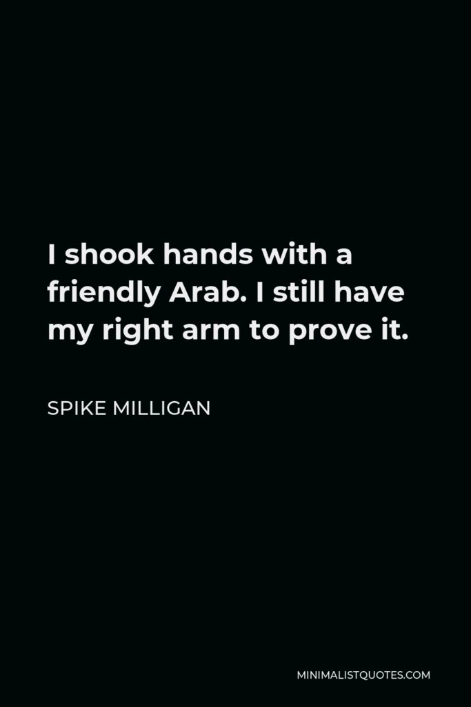 Spike Milligan Quote - I shook hands with a friendly Arab. I still have my right arm to prove it.