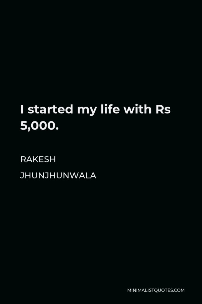 Rakesh Jhunjhunwala Quote - I started my life with Rs 5,000.