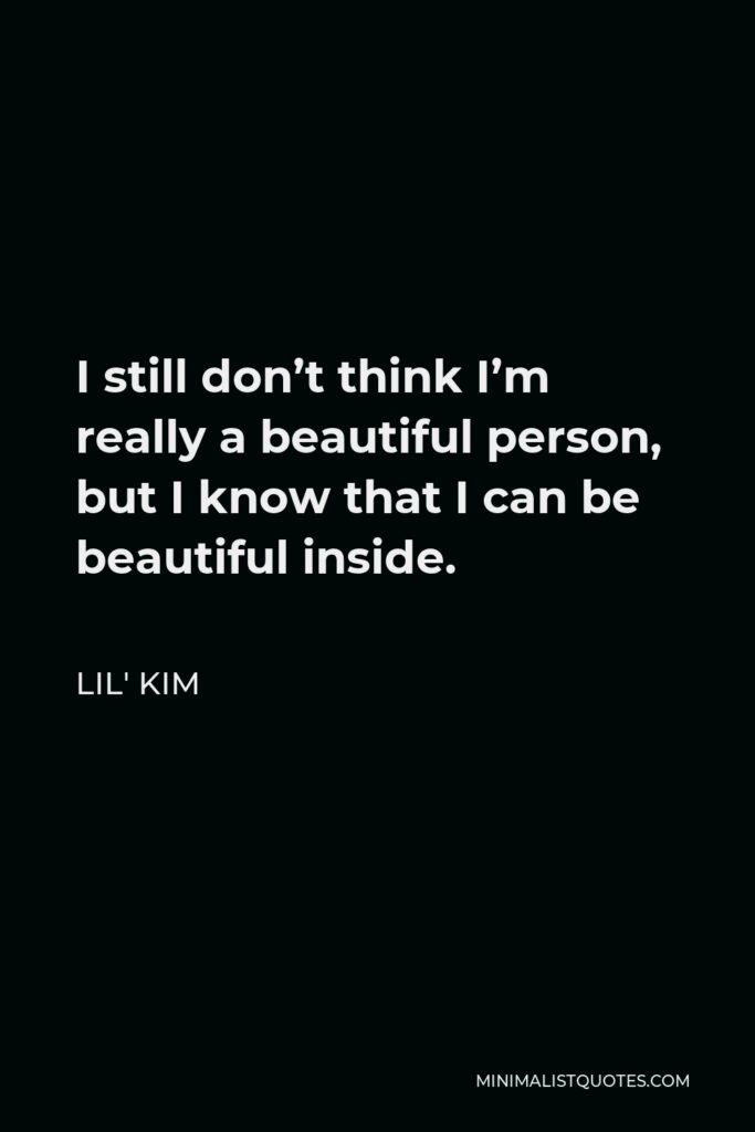 Lil' Kim Quote - I still don’t think I’m really a beautiful person, but I know that I can be beautiful inside.
