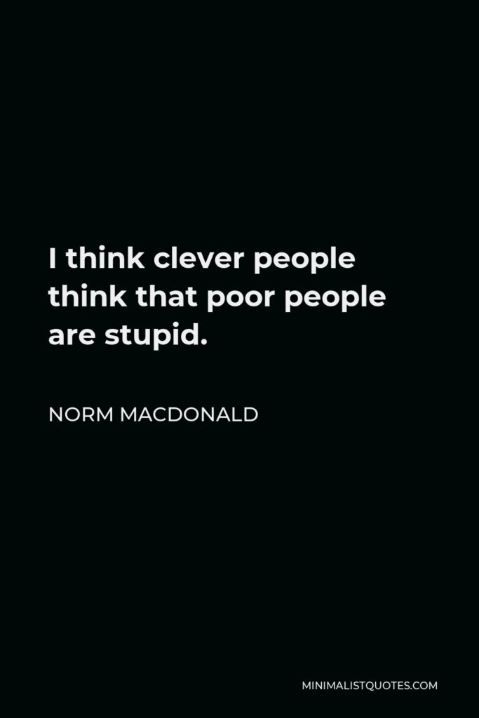 Norm MacDonald Quote - I think clever people think that poor people are stupid.