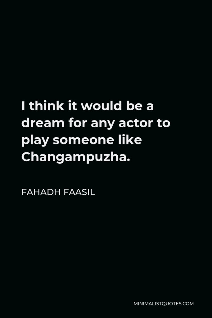Fahadh Faasil Quote - I think it would be a dream for any actor to play someone like Changampuzha.