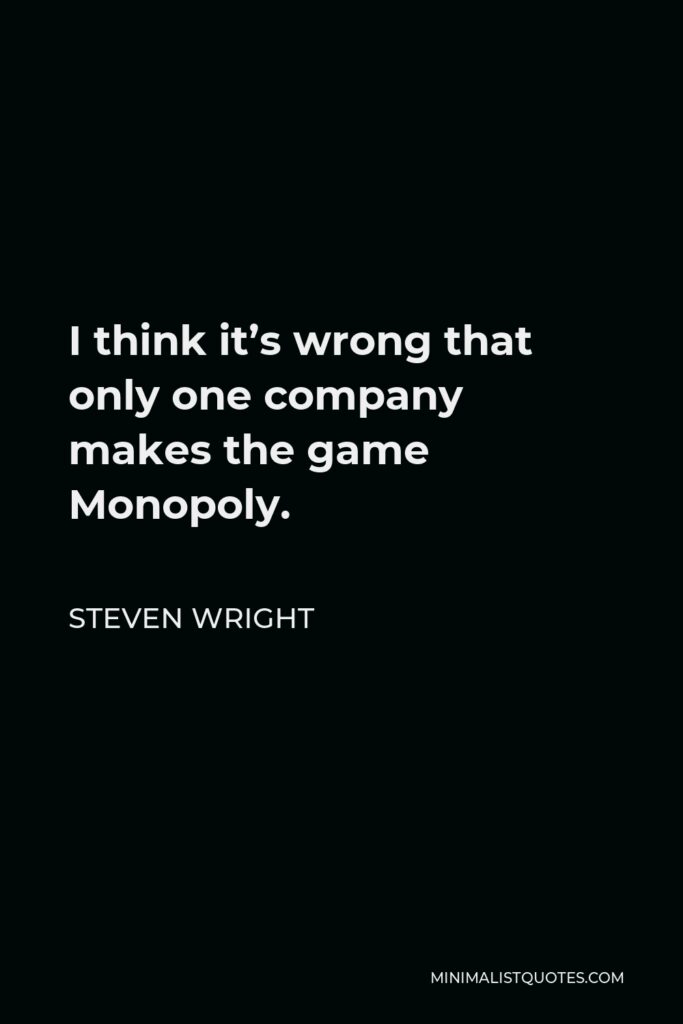 Steven Wright Quote - I think it’s wrong that only one company makes the game Monopoly.