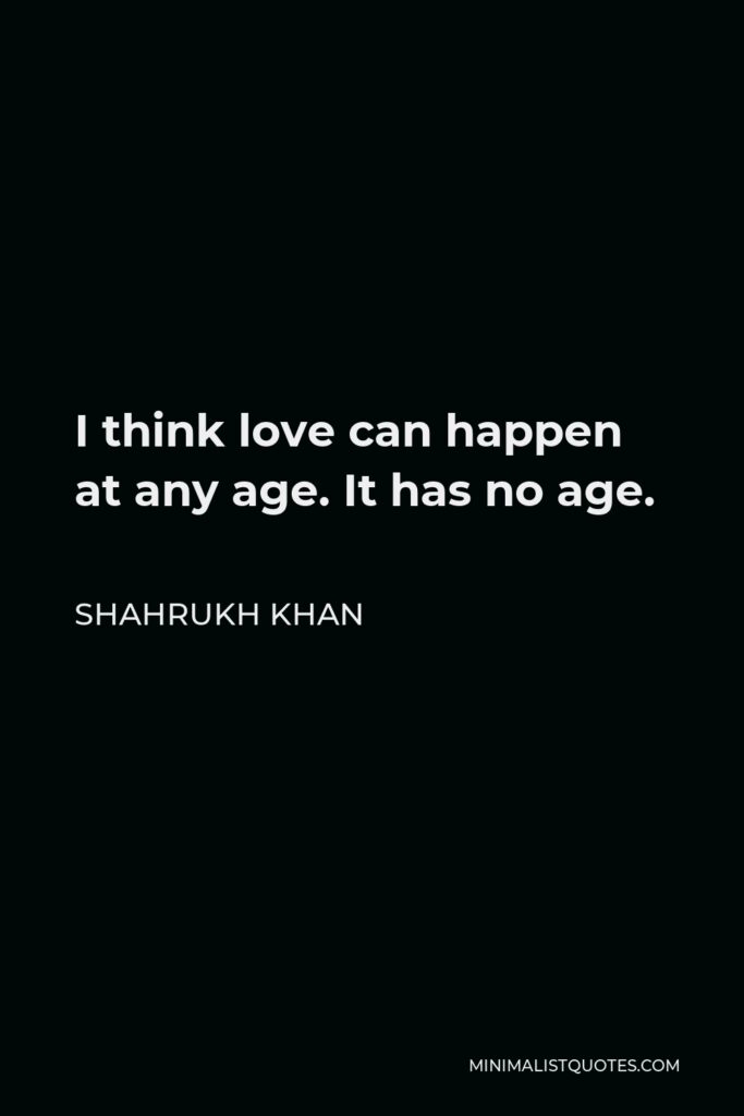 Shahrukh Khan Quote - I think love can happen at any age. It has no age.
