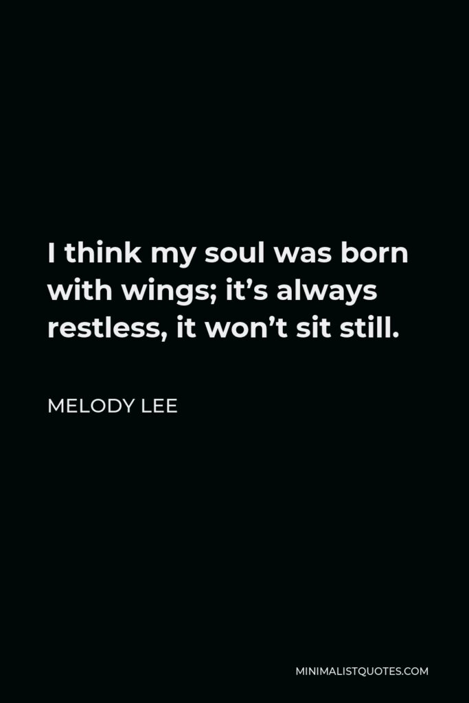 Melody Lee Quote - I think my soul was born with wings; it’s always restless, it won’t sit still.