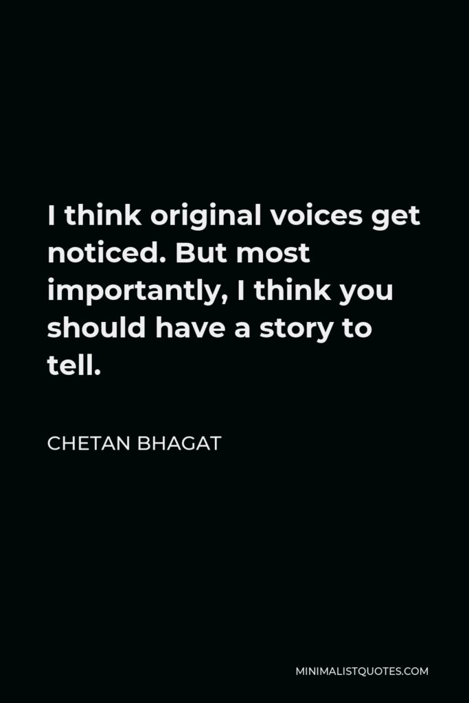 Chetan Bhagat Quote - I think original voices get noticed. But most importantly, I think you should have a story to tell.