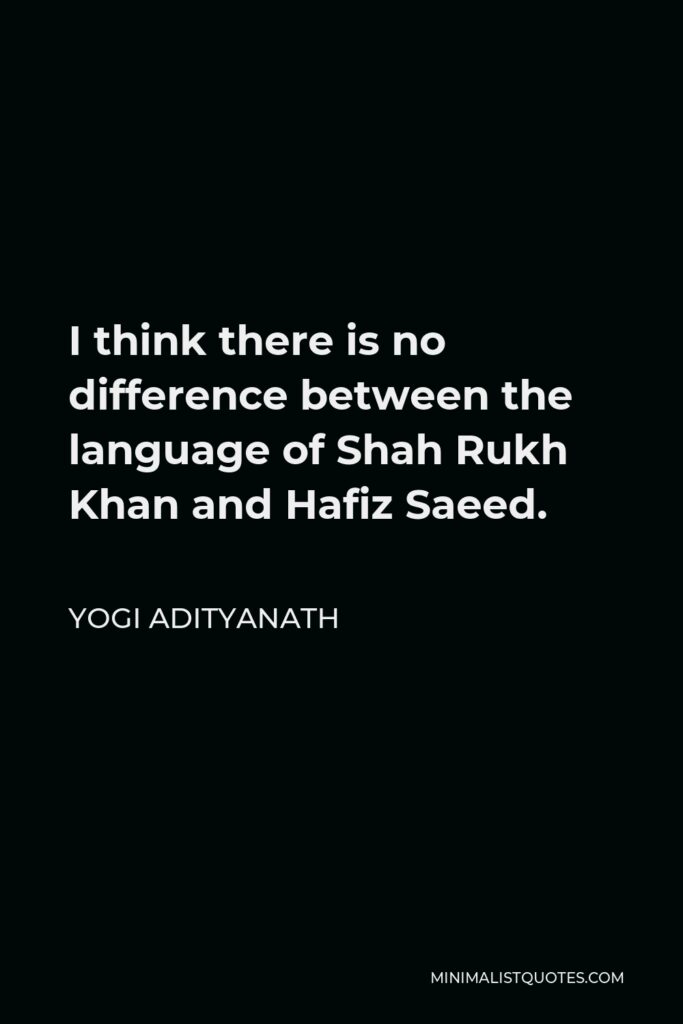 Yogi Adityanath Quote - I think there is no difference between the language of Shah Rukh Khan and Hafiz Saeed.