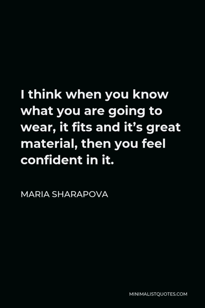 Maria Sharapova Quote - I think when you know what you are going to wear, it fits and it’s great material, then you feel confident in it.