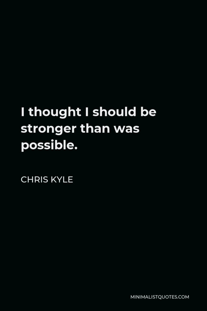 Chris Kyle Quote - I thought I should be stronger than was possible.