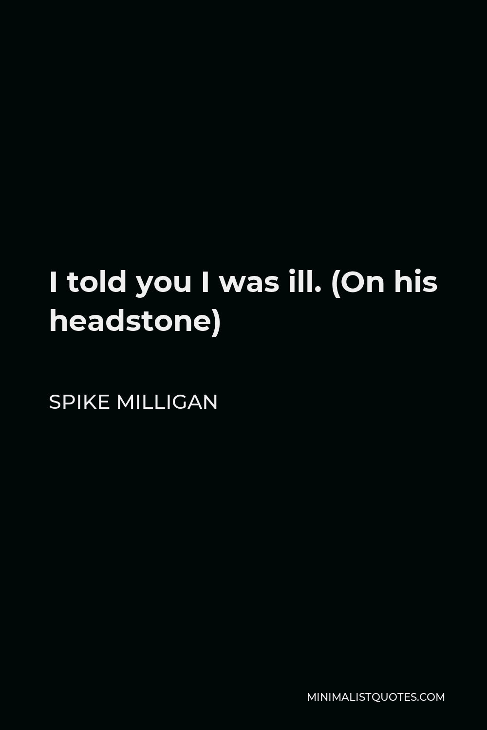 Spike Milligan Quote - I told you I was ill. (On his headstone)