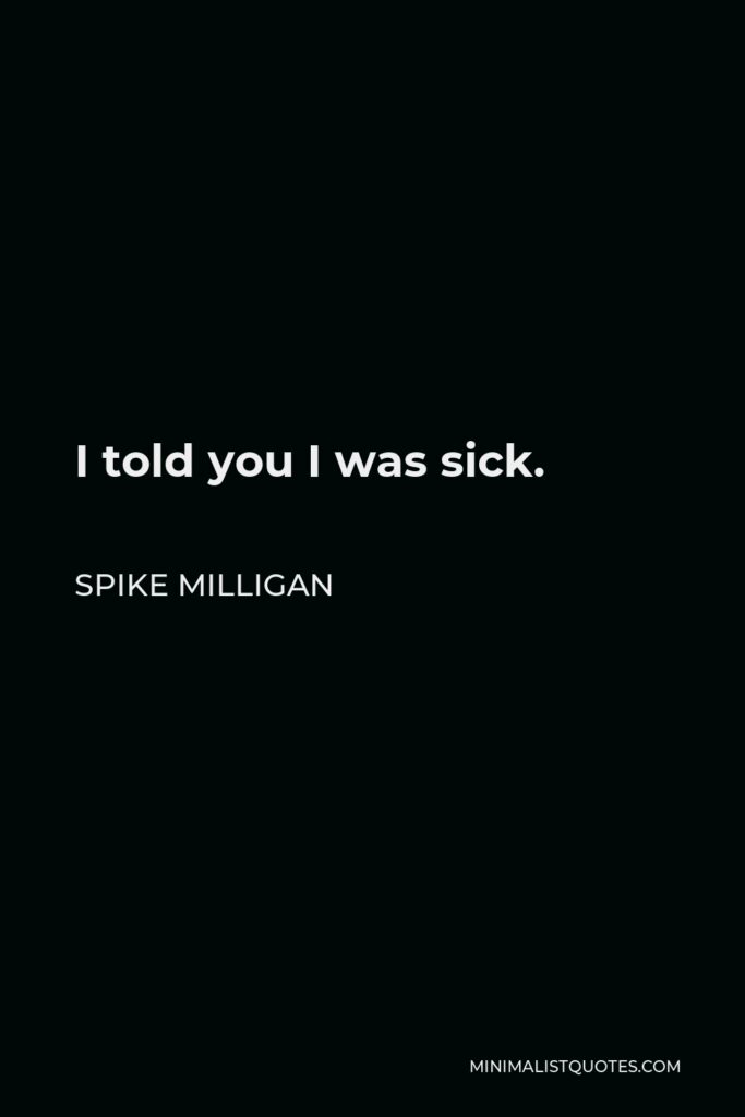 Spike Milligan Quote - I told you I was sick.