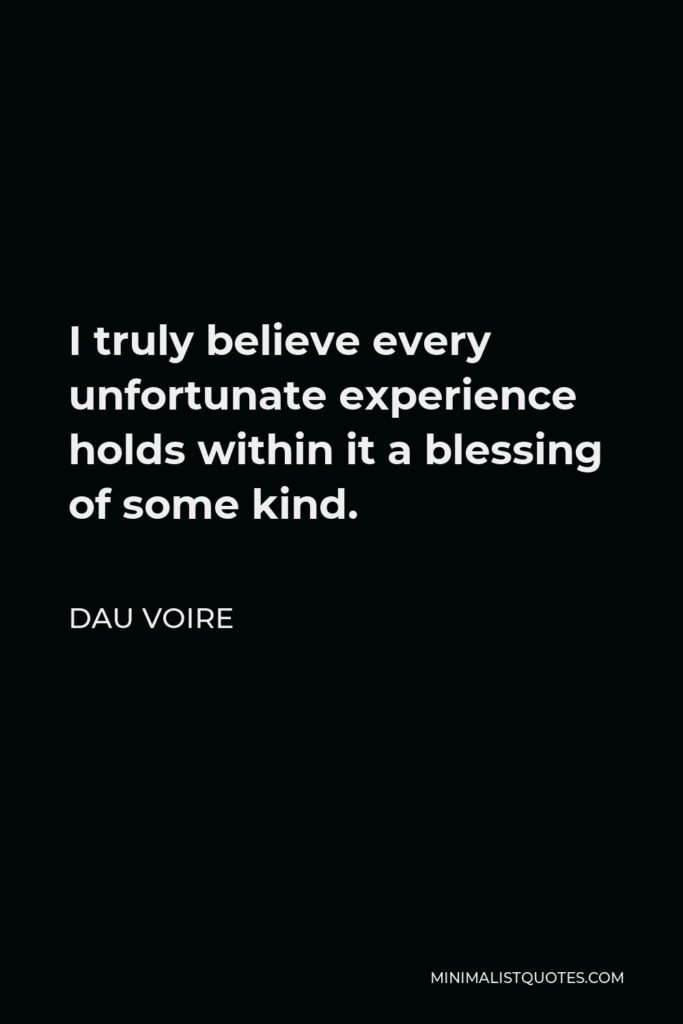 Dau Voire Quote - I truly believe every unfortunate experience holds within it a blessing of some kind.