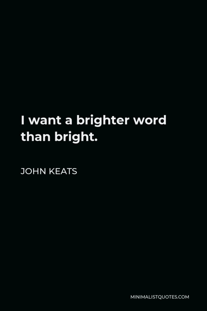 John Keats Quote - I want a brighter word than bright.