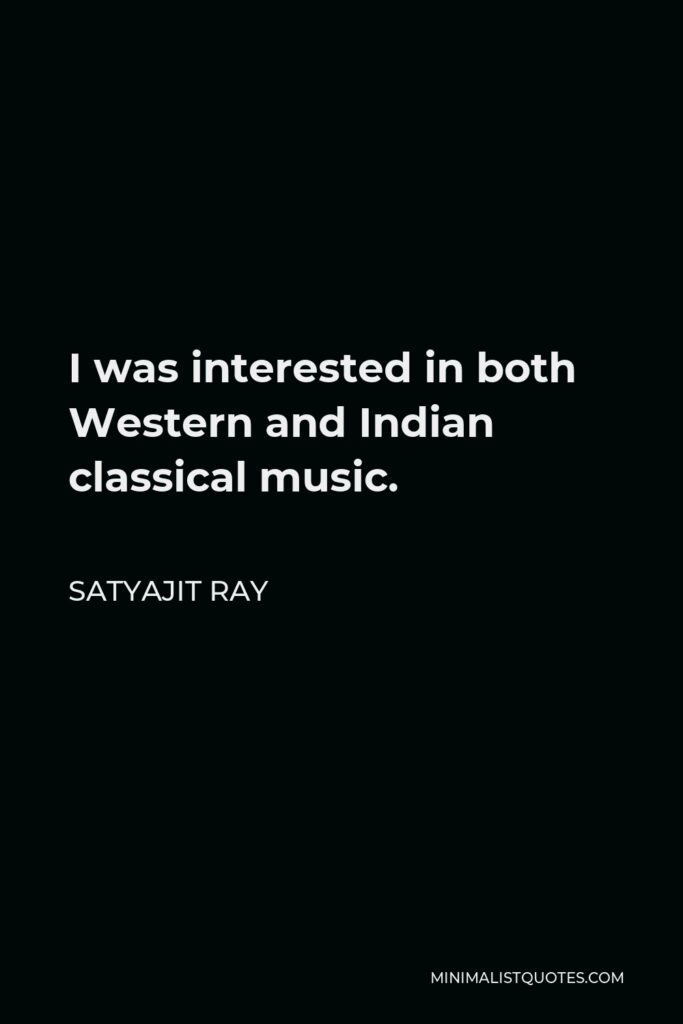 Satyajit Ray Quote - I was interested in both Western and Indian classical music.