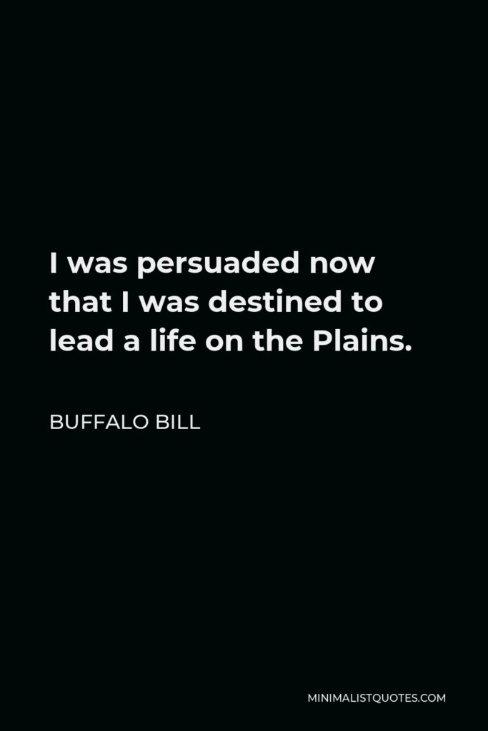 Buffalo Bill Quote - I was persuaded now that I was destined to lead a life on the Plains.