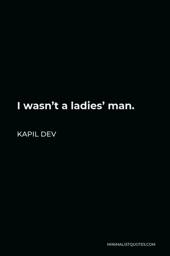 Kapil Dev Quote - I wasn’t a ladies’ man.