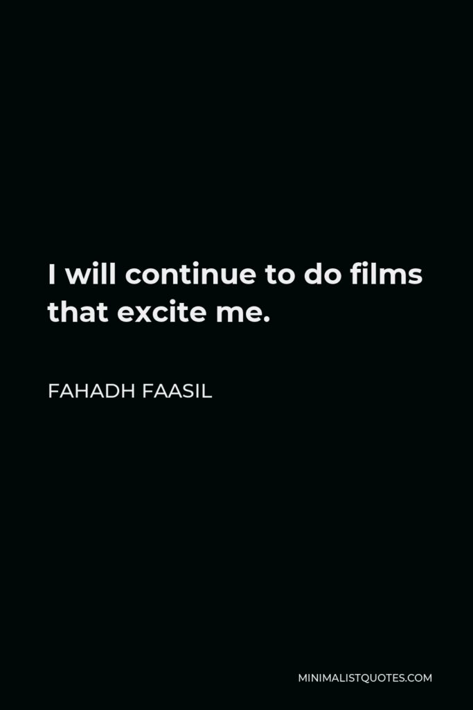 Fahadh Faasil Quote - I will continue to do films that excite me.