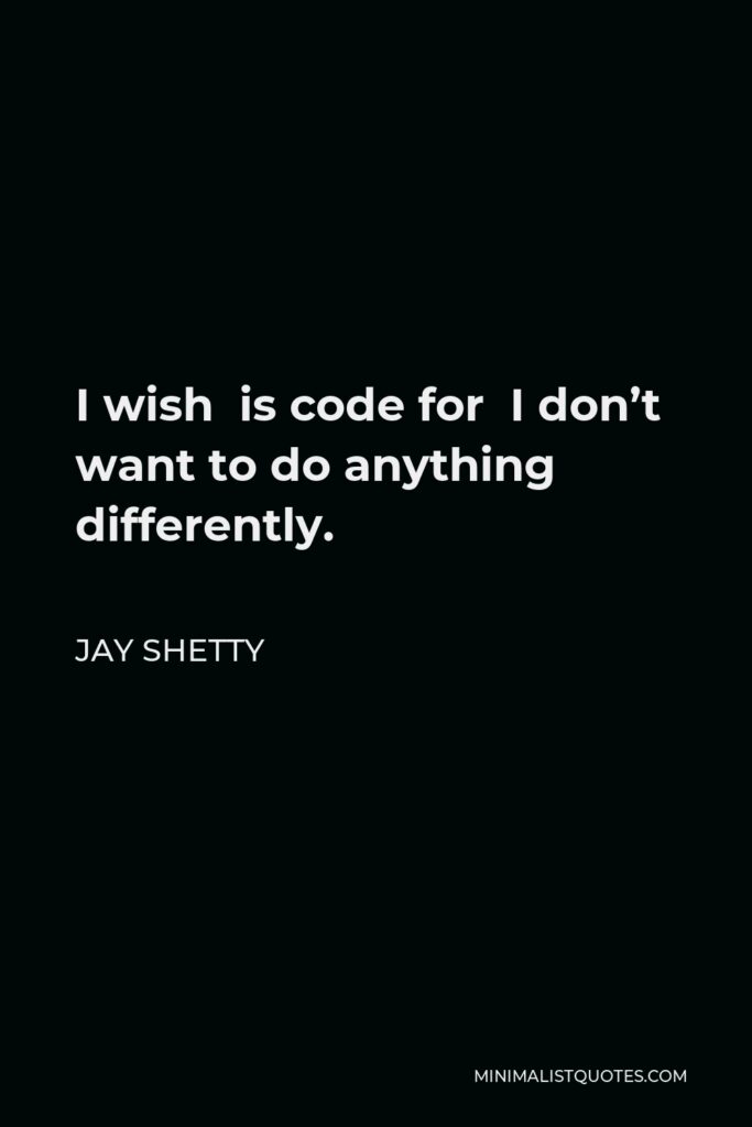Jay Shetty Quote - I wish is code for I don’t want to do anything differently.
