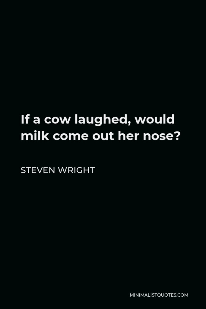 Steven Wright Quote - If a cow laughed, would milk come out her nose?